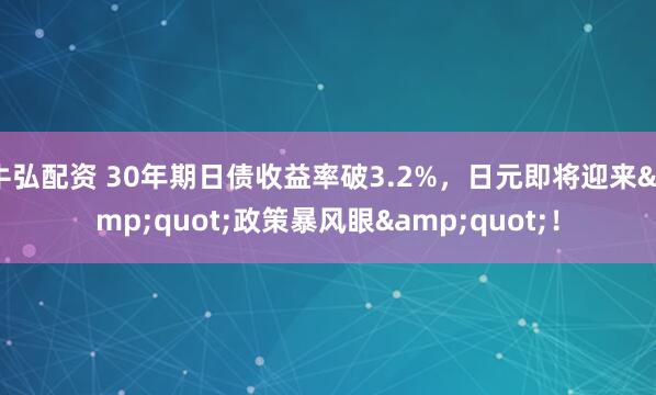 牛弘配资 30年期日债收益率破3.2%，日元即将迎来"政策暴风眼"！