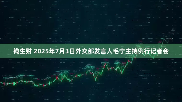 钱生财 2025年7月3日外交部发言人毛宁主持例行记者会