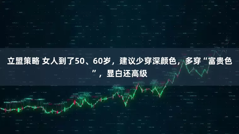 立盟策略 女人到了50、60岁，建议少穿深颜色，多穿“富贵色”，显白还高级