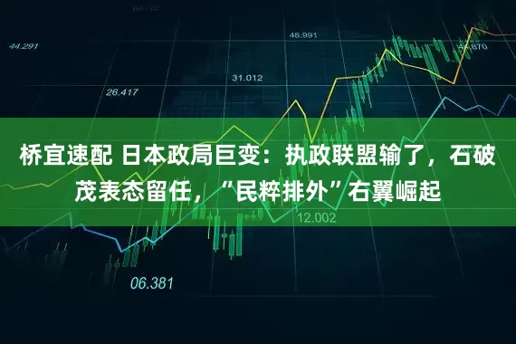 桥宜速配 日本政局巨变：执政联盟输了，石破茂表态留任，“民粹排外”右翼崛起