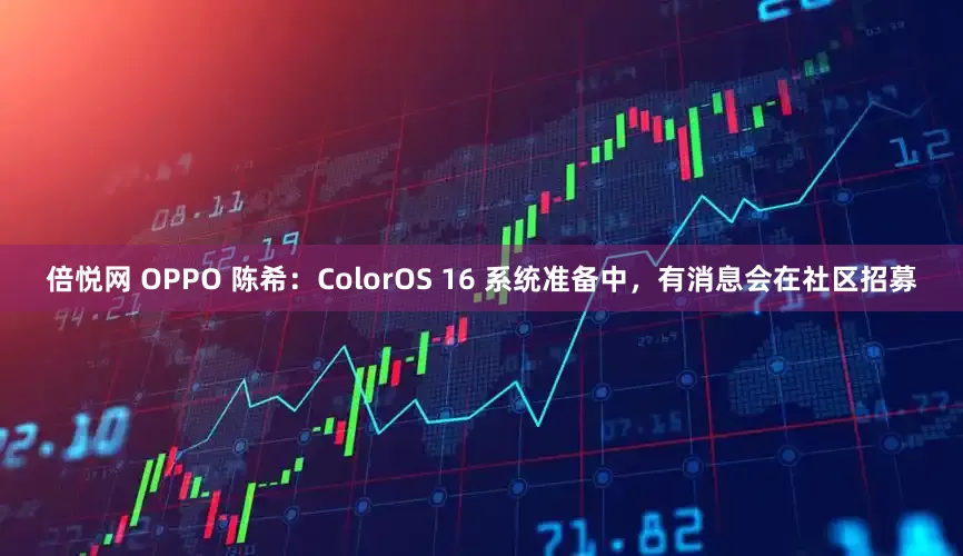 倍悦网 OPPO 陈希：ColorOS 16 系统准备中，有消息会在社区招募