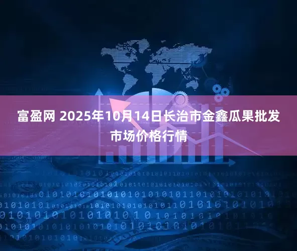 富盈网 2025年10月14日长治市金鑫瓜果批发市场价格行情