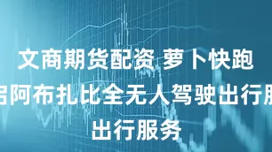 文商期货配资 萝卜快跑开启阿布扎比全无人驾驶出行服务