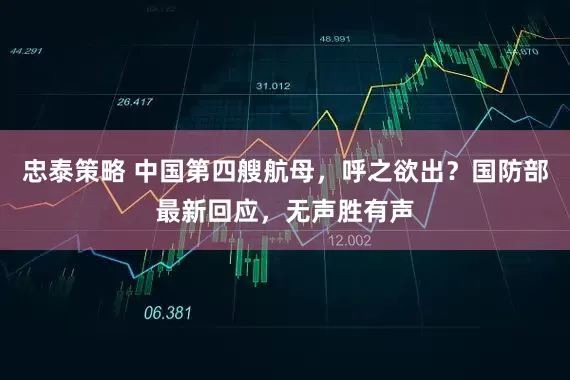 忠泰策略 中国第四艘航母，呼之欲出？国防部最新回应，无声胜有声